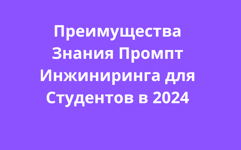 Преимущества Знания Промпт Инжиниринга для Студентов в 2024 году